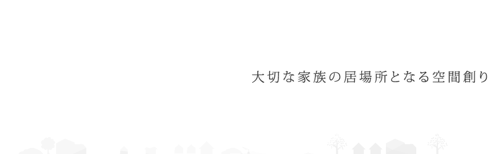 大切な家族の居場所となる空間創り